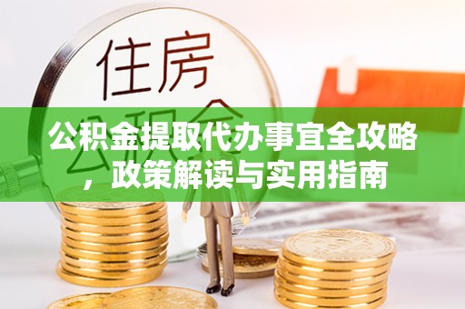 蓬莱公积金提取代办事宜全攻略，政策解读与实用指南