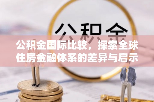 蓬莱公积金国际比较，探索全球住房金融体系的差异与启示