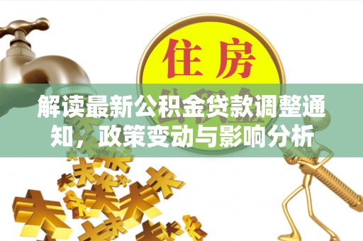 蓬莱解读最新公积金贷款调整通知，政策变动与影响分析