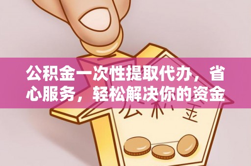 蓬莱公积金一次性提取代办，省心服务，轻松解决你的资金需求