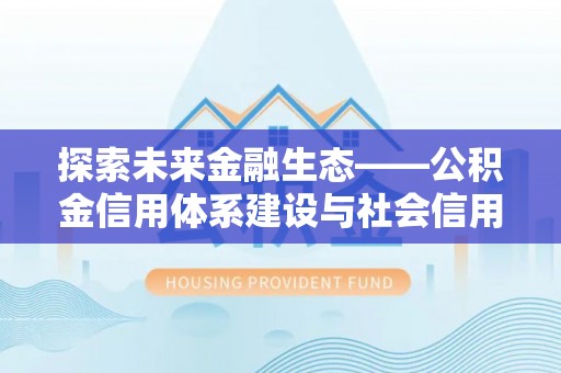 蓬莱探索未来金融生态——公积金信用体系建设与社会信用体系的深度融合