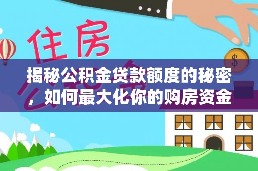 蓬莱揭秘公积金贷款额度的秘密，如何最大化你的购房资金