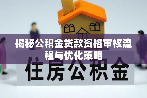 蓬莱揭秘公积金贷款资格审核流程与优化策略