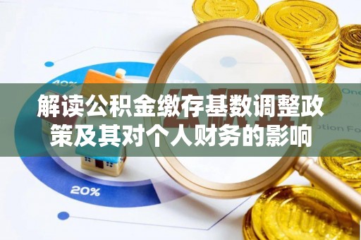 蓬莱解读公积金缴存基数调整政策及其对个人财务的影响