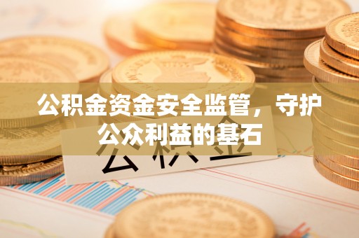 蓬莱公积金资金安全监管，守护公众利益的基石