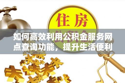 蓬莱如何高效利用公积金服务网点查询功能，提升生活便利性