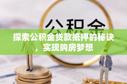 蓬莱探索公积金贷款抵押的秘诀，实现购房梦想