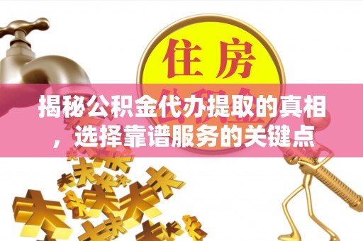 蓬莱揭秘公积金代办提取的真相，选择靠谱服务的关键点