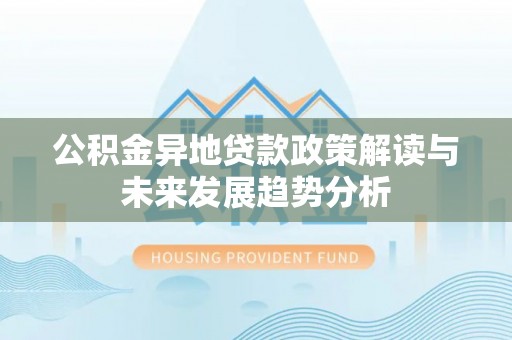蓬莱公积金异地贷款政策解读与未来发展趋势分析