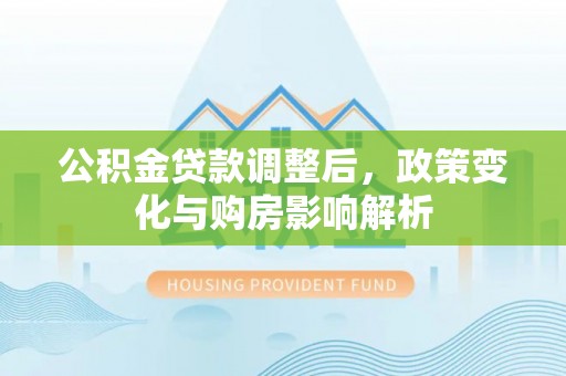 蓬莱公积金贷款调整后，政策变化与购房影响解析