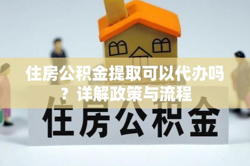 蓬莱住房公积金提取可以代办吗？详解政策与流程