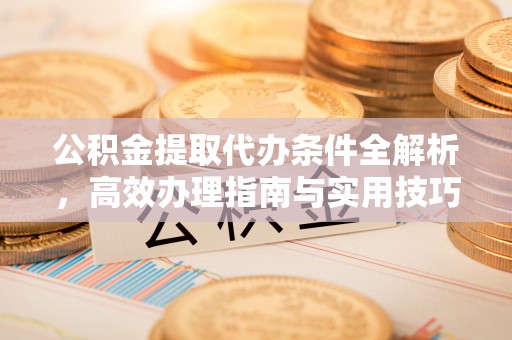 蓬莱公积金提取代办条件全解析，高效办理指南与实用技巧