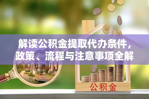 蓬莱解读公积金提取代办条件，政策、流程与注意事项全解析