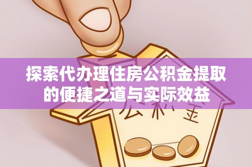 蓬莱探索代办理住房公积金提取的便捷之道与实际效益