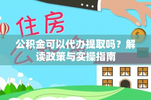 蓬莱公积金可以代办提取吗？解读政策与实操指南