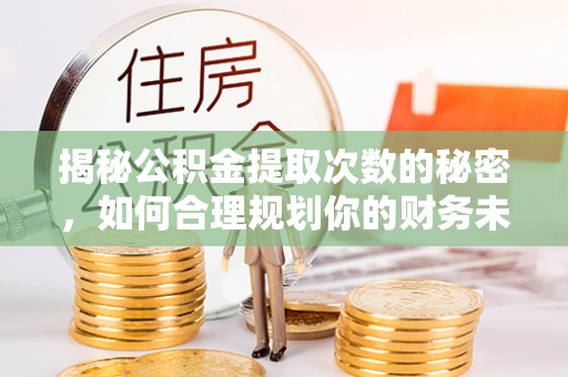 蓬莱揭秘公积金提取次数的秘密，如何合理规划你的财务未来