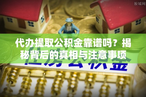 蓬莱代办提取公积金靠谱吗？揭秘背后的真相与注意事项