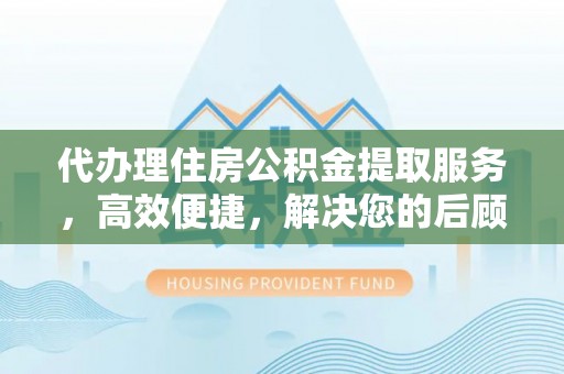 蓬莱代办理住房公积金提取服务，高效便捷，解决您的后顾之忧