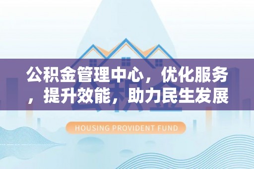 蓬莱公积金管理中心，优化服务，提升效能，助力民生发展