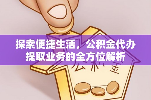 蓬莱探索便捷生活，公积金代办提取业务的全方位解析