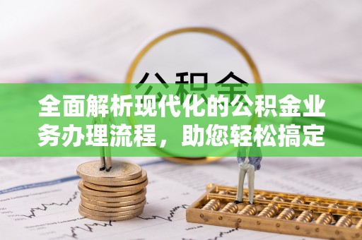 蓬莱全面解析现代化的公积金业务办理流程，助您轻松搞定每一笔交易