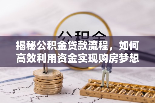 蓬莱揭秘公积金贷款流程，如何高效利用资金实现购房梦想