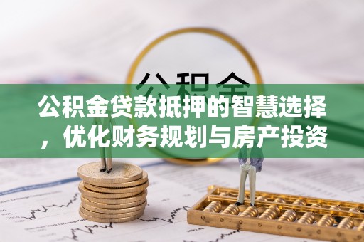 蓬莱公积金贷款抵押的智慧选择，优化财务规划与房产投资