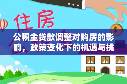 蓬莱公积金贷款调整对购房的影响，政策变化下的机遇与挑战