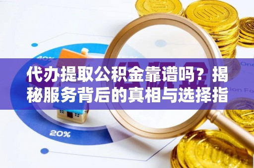 蓬莱代办提取公积金靠谱吗？揭秘服务背后的真相与选择指南