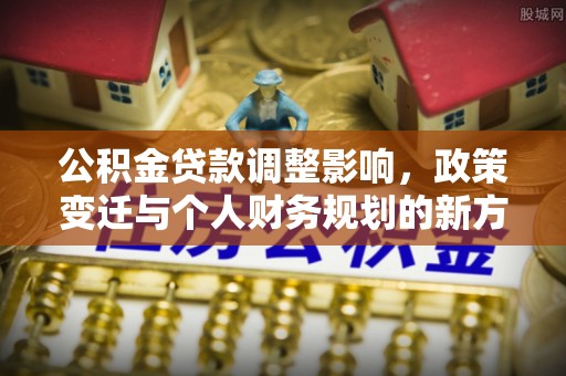 蓬莱公积金贷款调整影响，政策变迁与个人财务规划的新方向