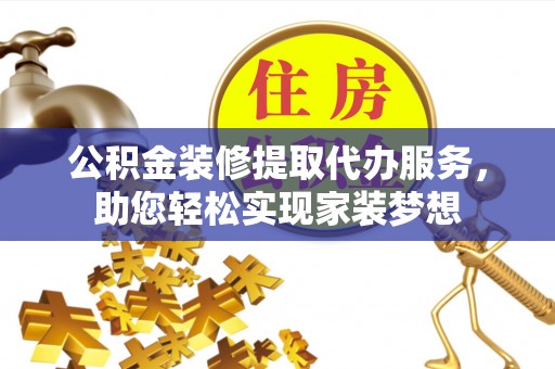 蓬莱公积金装修提取代办服务，助您轻松实现家装梦想