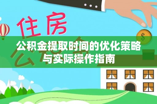 蓬莱公积金提取时间的优化策略与实际操作指南