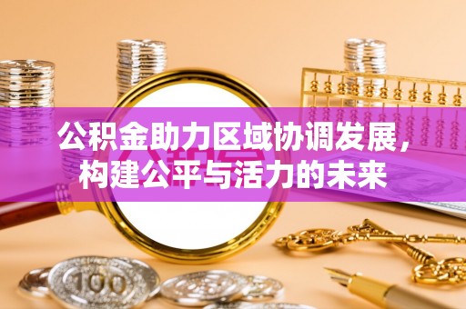 蓬莱公积金助力区域协调发展，构建公平与活力的未来