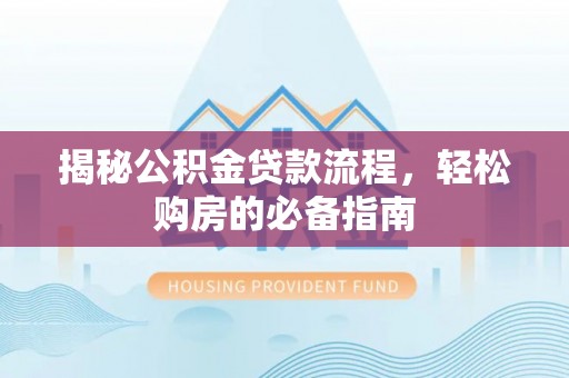 蓬莱揭秘公积金贷款流程，轻松购房的必备指南