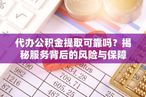 蓬莱代办公积金提取可靠吗？揭秘服务背后的风险与保障