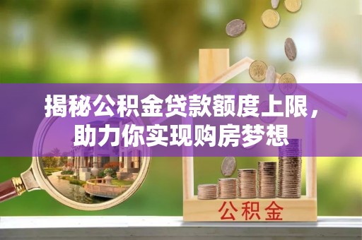 蓬莱揭秘公积金贷款额度上限，助力你实现购房梦想