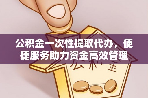蓬莱公积金一次性提取代办，便捷服务助力资金高效管理