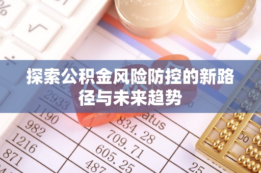 蓬莱探索公积金风险防控的新路径与未来趋势