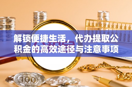 蓬莱解锁便捷生活，代办提取公积金的高效途径与注意事项
