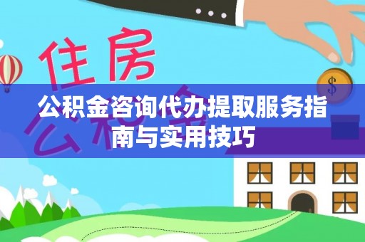 蓬莱公积金咨询代办提取服务指南与实用技巧