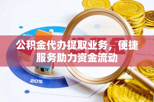 蓬莱公积金代办提取业务，便捷服务助力资金流动