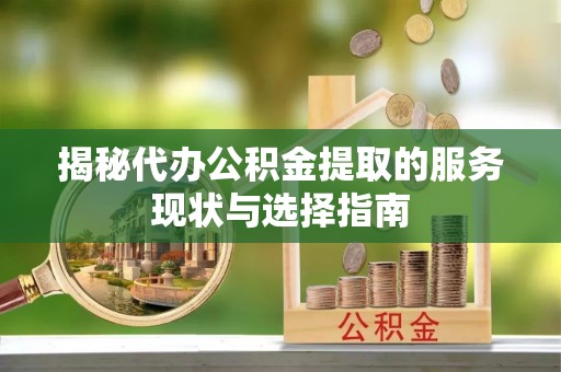 蓬莱揭秘代办公积金提取的服务现状与选择指南