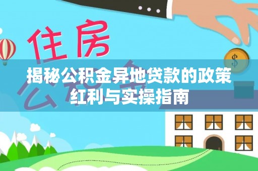 蓬莱揭秘公积金异地贷款的政策红利与实操指南