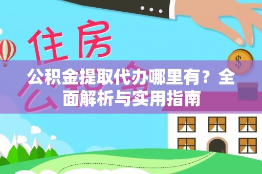 蓬莱公积金提取代办哪里有？全面解析与实用指南