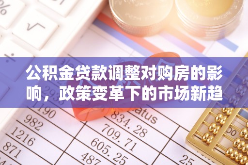 蓬莱公积金贷款调整对购房的影响，政策变革下的市场新趋势