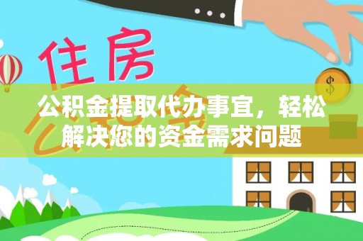 蓬莱公积金提取代办事宜，轻松解决您的资金需求问题