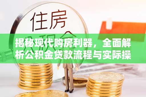 蓬莱揭秘现代购房利器，全面解析公积金贷款流程与实际操作指南