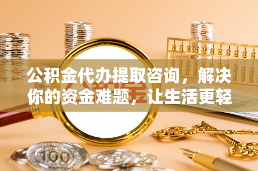 蓬莱公积金代办提取咨询，解决你的资金难题，让生活更轻松