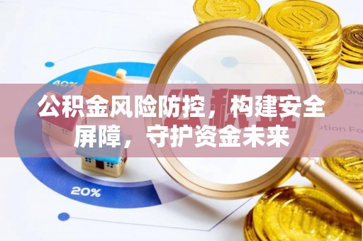 蓬莱公积金风险防控，构建安全屏障，守护资金未来