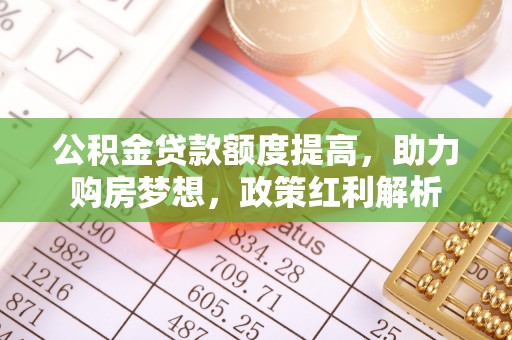 蓬莱公积金贷款额度提高，助力购房梦想，政策红利解析